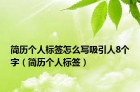 简历个人标签怎么写吸引人8个字（简历个人标签）