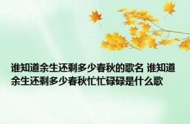 谁知道余生还剩多少春秋的歌名 谁知道余生还剩多少春秋忙忙碌碌是什么歌