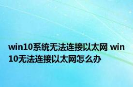 win10系统无法连接以太网 win10无法连接以太网怎么办