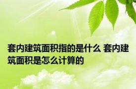 套内建筑面积指的是什么 套内建筑面积是怎么计算的