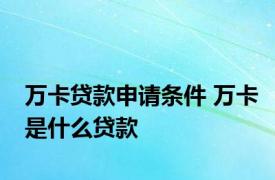 万卡贷款申请条件 万卡是什么贷款