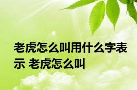 老虎怎么叫用什么字表示 老虎怎么叫