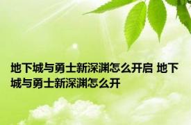 地下城与勇士新深渊怎么开启 地下城与勇士新深渊怎么开