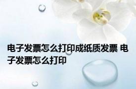 电子发票怎么打印成纸质发票 电子发票怎么打印