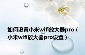 如何设置小米wifi放大器pro（小米wifi放大器pro设置）