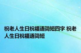 祝老人生日祝福语简短四字 祝老人生日祝福语简短