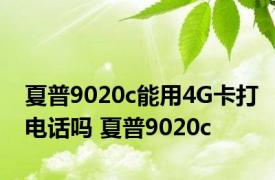 夏普9020c能用4G卡打电话吗 夏普9020c 