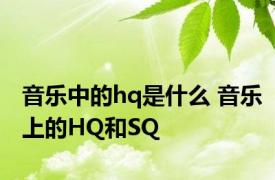 音乐中的hq是什么 音乐上的HQ和SQ