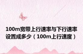 100m宽带上行速率与下行速率设置成多少（100m上行速度）