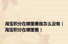 淘宝积分在哪里看我怎么没有（淘宝积分在哪里看）