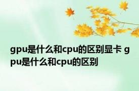 gpu是什么和cpu的区别显卡 gpu是什么和cpu的区别