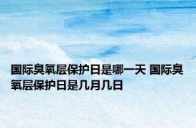 国际臭氧层保护日是哪一天 国际臭氧层保护日是几月几日