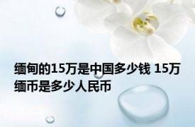 缅甸的15万是中国多少钱 15万缅币是多少人民币