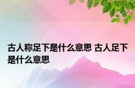 古人称足下是什么意思 古人足下是什么意思