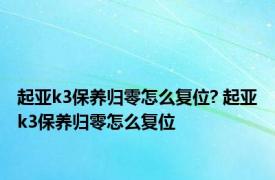 起亚k3保养归零怎么复位? 起亚k3保养归零怎么复位