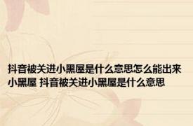 抖音被关进小黑屋是什么意思怎么能出来小黑屋 抖音被关进小黑屋是什么意思