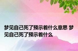 梦见自己死了预示着什么意思 梦见自己死了预示着什么