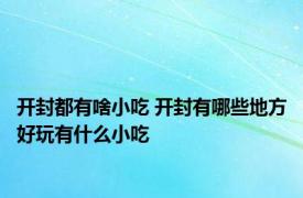 开封都有啥小吃 开封有哪些地方好玩有什么小吃