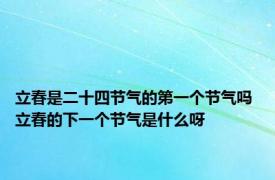 立春是二十四节气的第一个节气吗 立春的下一个节气是什么呀