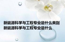 新能源科学与工程专业是什么类别 新能源科学与工程专业是什么