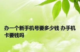 办一个新手机号要多少钱 办手机卡要钱吗