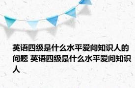 英语四级是什么水平爱问知识人的问题 英语四级是什么水平爱问知识人