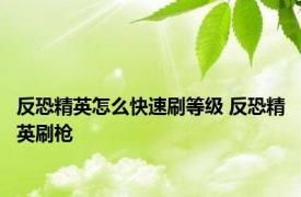 反恐精英怎么快速刷等级 反恐精英刷枪 