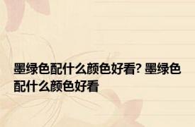 墨绿色配什么颜色好看? 墨绿色配什么颜色好看 