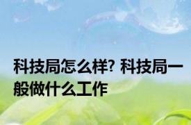 科技局怎么样? 科技局一般做什么工作