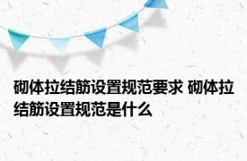 砌体拉结筋设置规范要求 砌体拉结筋设置规范是什么