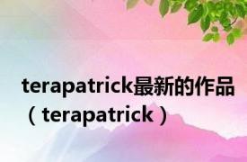 terapatrick最新的作品（terapatrick）