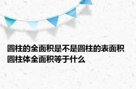 圆柱的全面积是不是圆柱的表面积 圆柱体全面积等于什么