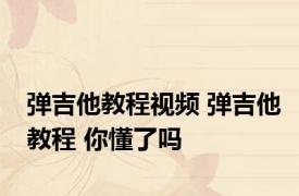 弹吉他教程视频 弹吉他教程 你懂了吗