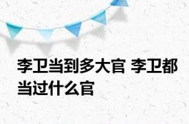 李卫当到多大官 李卫都当过什么官