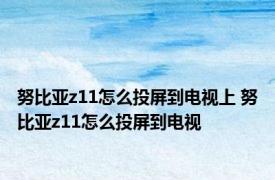 努比亚z11怎么投屏到电视上 努比亚z11怎么投屏到电视