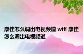 康佳怎么调出电视频道 wifi 康佳怎么调出电视频道