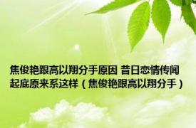 焦俊艳跟高以翔分手原因 昔日恋情传闻起底原来系这样（焦俊艳跟高以翔分手）