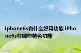 iphone6s有什么好用功能 iPhone6s有哪些特色功能