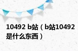 10492 b站（b站10492是什么东西）