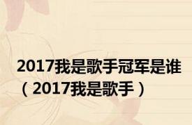 2017我是歌手冠军是谁（2017我是歌手）