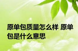 原单包质量怎么样 原单包是什么意思