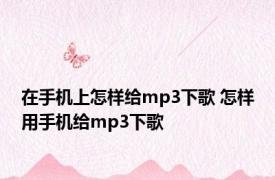 在手机上怎样给mp3下歌 怎样用手机给mp3下歌