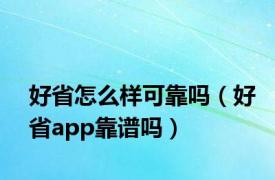 好省怎么样可靠吗（好省app靠谱吗）