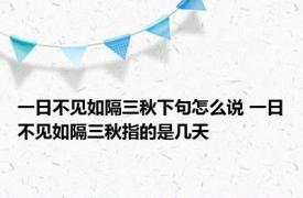 一日不见如隔三秋下句怎么说 一日不见如隔三秋指的是几天