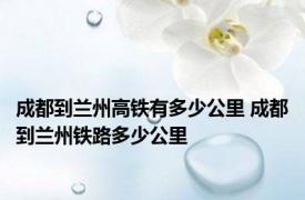 成都到兰州高铁有多少公里 成都到兰州铁路多少公里