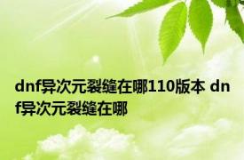 dnf异次元裂缝在哪110版本 dnf异次元裂缝在哪