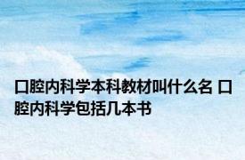 口腔内科学本科教材叫什么名 口腔内科学包括几本书