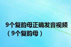 9个复韵母正确发音视频（9个复韵母）