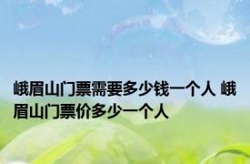 峨眉山门票需要多少钱一个人 峨眉山门票价多少一个人