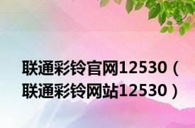 联通彩铃官网12530（联通彩铃网站12530）